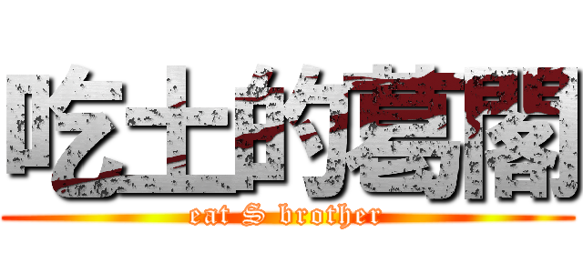 吃土的葛閣 (eat S brother)