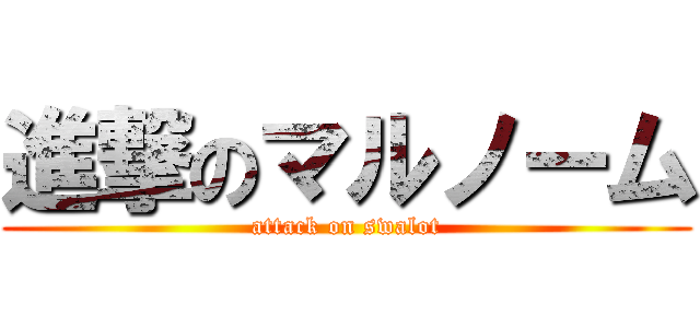 進撃のマルノーム (attack on swalot)