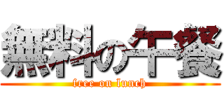 無料の午餐 (free on lunch)