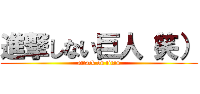 進撃しない巨人（笑） (attack on titan)