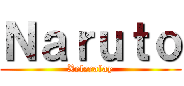Ｎａｒｕｔｏ (Xeleralay)