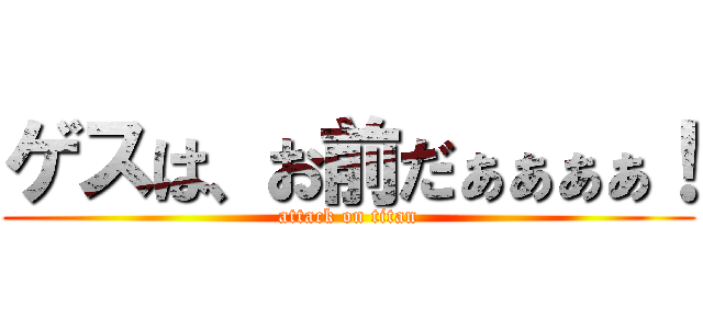 ゲスは、お前だぁぁぁぁ！ (attack on titan)