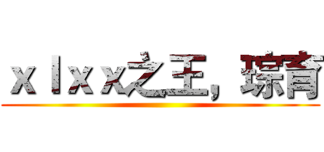 ｘｌｘｘ之王，琮育 ()