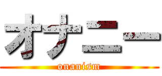 オナニー (onanism)