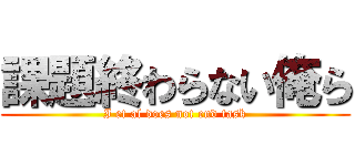 課題終わらない俺ら (I et al does not end task)