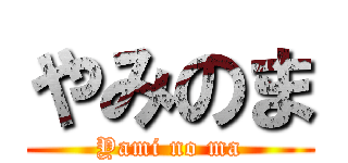 やみのま (Yami no ma)