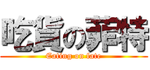 吃貨の菲特 (Eating on fate)