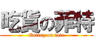 吃貨の菲特 (Eating on fate)