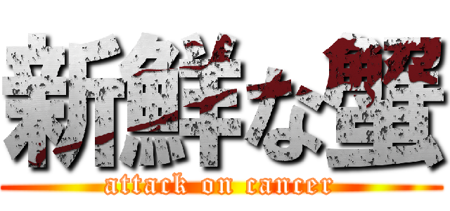 新鮮な蟹 (attack on cancer)