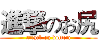 進撃のお尻 (attack on bottom)