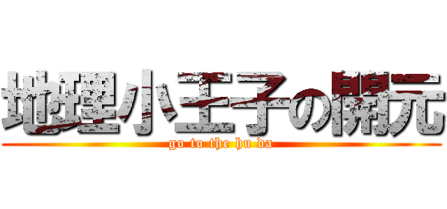 地理小王子の開元 (go to the hu da)