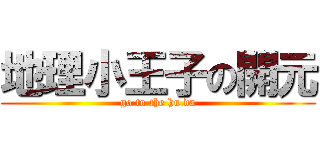 地理小王子の開元 (go to the hu da)