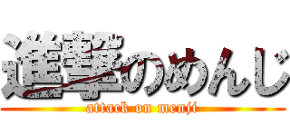 進撃のめんじ (attack on menji)