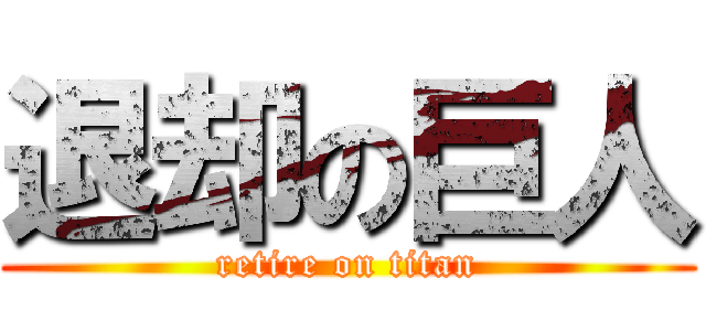 退却の巨人 (retire on titan)