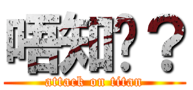 唔知呢？ (attack on titan)