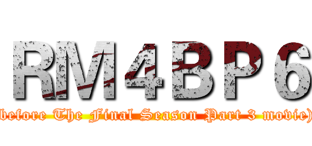 ＲＭ４ＢＰ６ ((before The Final Season Part 3 movie))