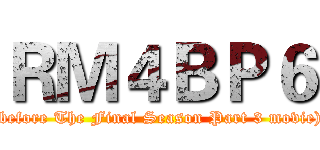 ＲＭ４ＢＰ６ ((before The Final Season Part 3 movie))
