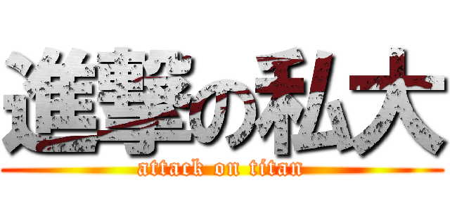 進撃の私大 (attack on titan)