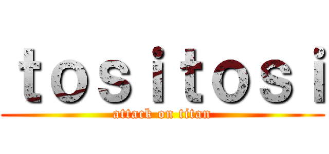 ｔｏｓｉｔｏｓｉ (attack on titan)
