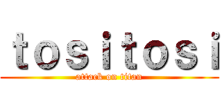 ｔｏｓｉｔｏｓｉ (attack on titan)
