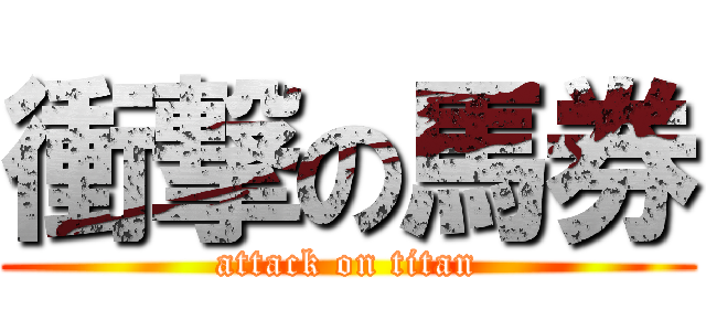 衝撃の馬券 (attack on titan)