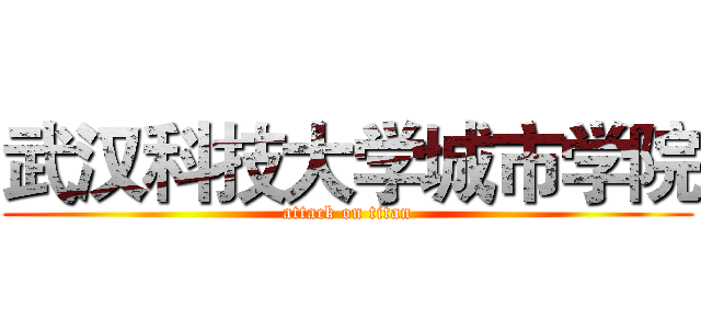 武汉科技大学城市学院 (attack on titan)