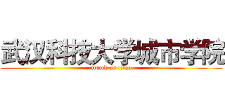 武汉科技大学城市学院 (attack on titan)
