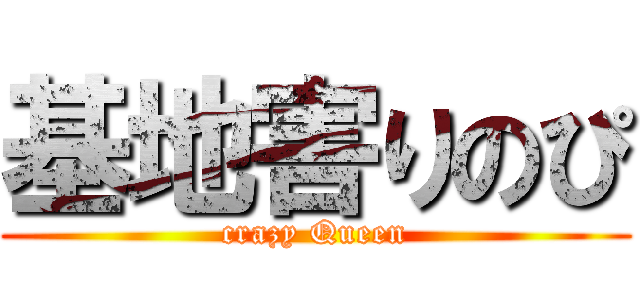 基地害りのぴ (crazy Queen)