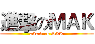 進擊のＭＡＫ (attack on MAK)