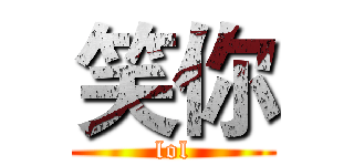 笑你 (lol)