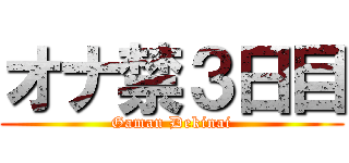 オナ禁３日目 (Gaman Dekinai)