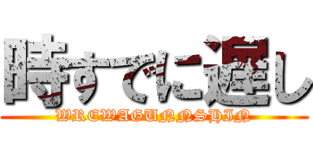 時すでに遅し (WREWAGUNNSHIN)