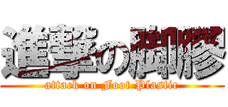 進撃の脚膠 (attack on Foot Plastic)