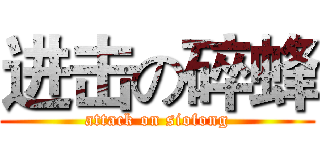 进击の碎蜂 (attack on siofong)
