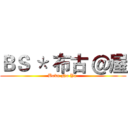 ＢＳ ＊ 布古 ＠屋 (Boku No Ya )