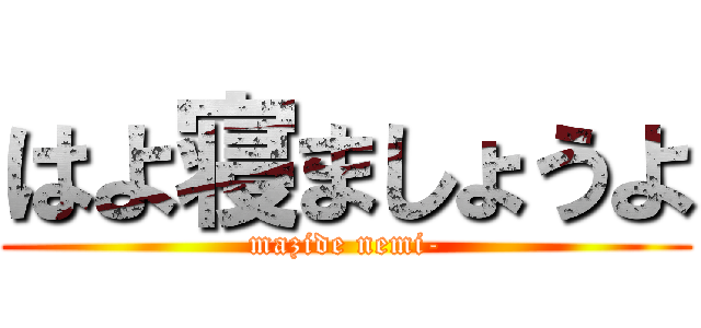はよ寝ましょうよ (mazide nemi-)