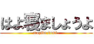 はよ寝ましょうよ (mazide nemi-)