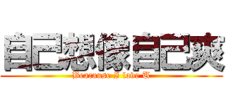 自己想像自己爽 (Beacause I love U)