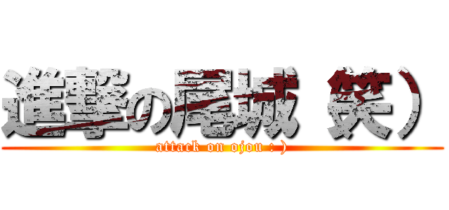 進撃の尾城（笑） (attack on ojou : ))
