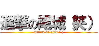 進撃の尾城（笑） (attack on ojou : ))