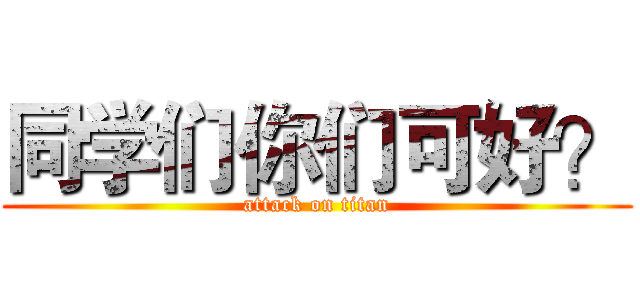 同学们你们可好？ (attack on titan)