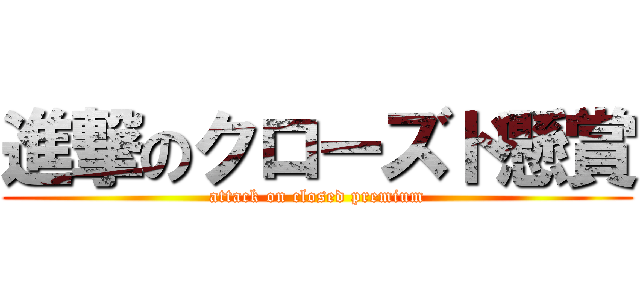 進撃のクローズド懸賞 (attack on closed premium)