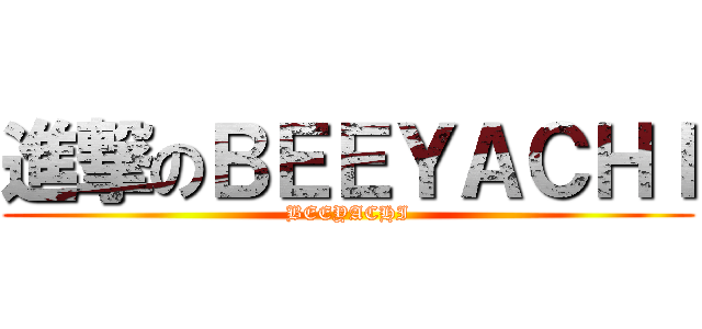 進撃のＢＥＥＹＡＣＨＩ (BEEYACHI)