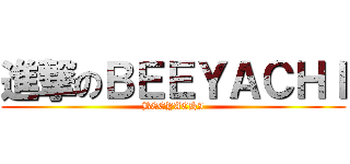 進撃のＢＥＥＹＡＣＨＩ (BEEYACHI)