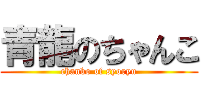 青龍のちゃんこ (chanko of syoryu)