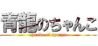 青龍のちゃんこ (chanko of syoryu)