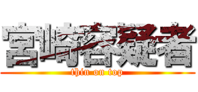 宮崎容疑者 (thin on top)