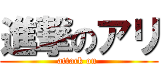 進撃のアリ (attack on )