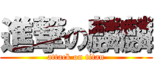 進撃の麟麟 (attack on titan)