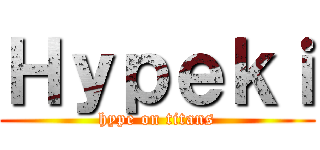 Ｈｙｐｅｋｉ (hype on titans)